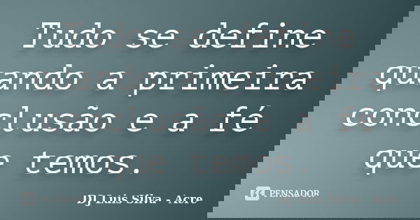 Tudo se define quando a primeira conclusão e a fé que temos.... Frase de DJ Luis Silva - Acre.