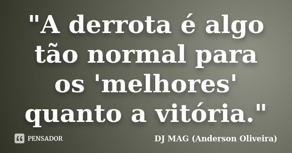 "A derrota é algo tão normal para os 'melhores' quanto a vitória."... Frase de DJ MAG (Anderson Oliveira).