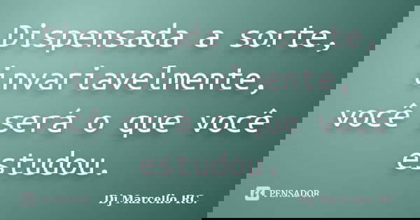 Dispensada a sorte, invariavelmente, você será o que você estudou.... Frase de Dj Marcello RC..