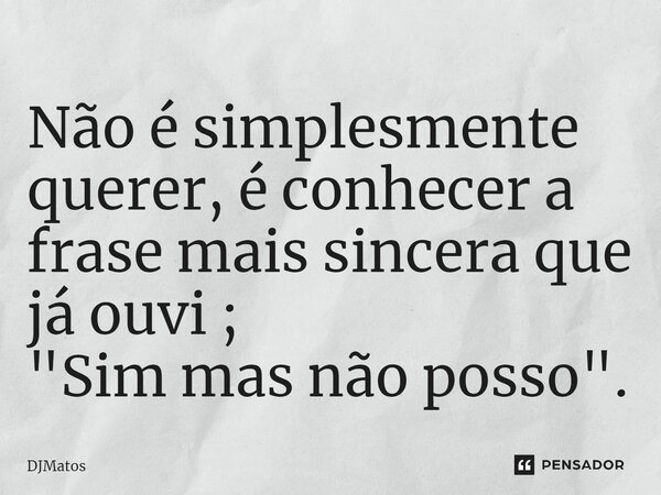 ⁠Não é simplesmente querer, é conhecer a frase mais sincera que já ouvi ; "Sim mas não posso".... Frase de DJMatos.