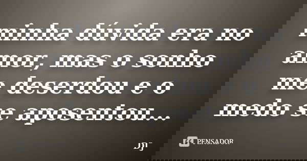 minha dúvida era no amor, mas o sonho me deserdou e o medo se aposentou...... Frase de DJ.