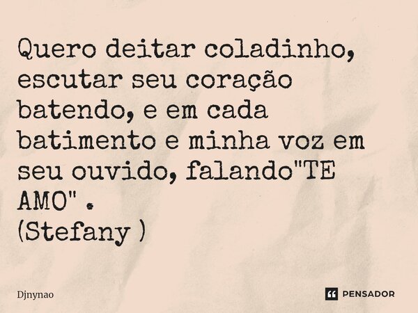 ⁠Quero deitar coladinho, escutar seu coração batendo, e em cada batimento e minha voz em seu ouvido, falando "TE AMO" . (Stefany )... Frase de Djnynao.