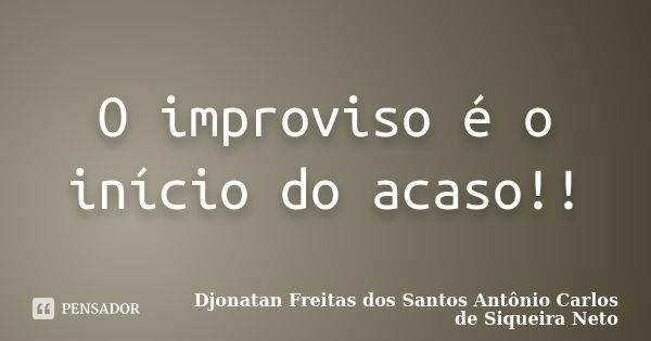 O improviso é o início do acaso!!... Frase de Djonatan Freitas dos Santos Antônio Carlos de Siqueira Neto.