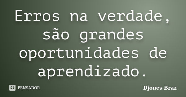 Erros na verdade, são grandes oportunidades de aprendizado.... Frase de Djones Braz.