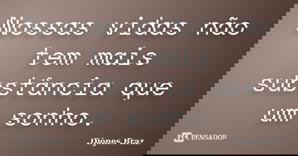 Nossas vidas não tem mais substância que um sonho.... Frase de Djones Braz.