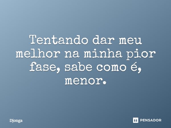 Tentando dar meu melhor na minha pior fase, sabe como é, menor.⁠... Frase de Djonga.