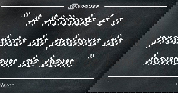 " A Atitude é o produto da palavra do homem de bem. "... Frase de Djoser.