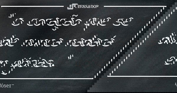 " O coração que se divide nunca nadará em glórias. "... Frase de Djoser.