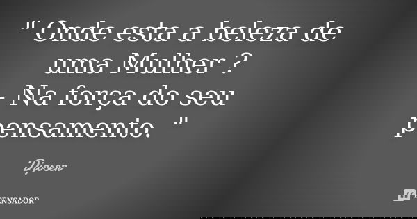 " Onde esta a beleza de uma Mulher ? - Na força do seu pensamento. "... Frase de Djoser.
