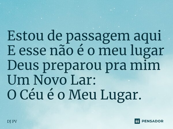 ⁠⁠Estou de passagem aqui E esse não é o meu lugar Deus preparou pra mim Um Novo Lar: O Céu é o Meu Lugar.... Frase de DJ PV.