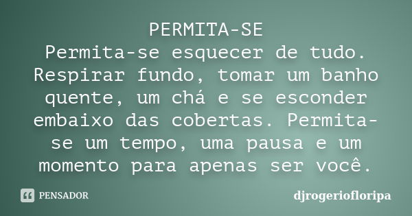 PERMITA-SE Permita-se esquecer de tudo. Respirar fundo, tomar um banho quente, um chá e se esconder embaixo das cobertas. Permita-se um tempo, uma pausa e um mo... Frase de djrogeriofloripa.