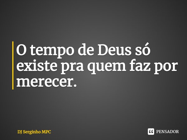 ⁠O tempo de Deus só existe pra quem faz por merecer.... Frase de DJ Serginho MPC.