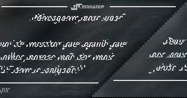 Mensagem para você Deus vai te mostrar que aquilo que aos seus olhos parece não ter mais jeito. ELE tem a solução!!... Frase de DJS.