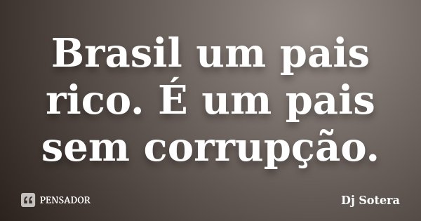 Brasil um pais rico. É um pais sem corrupção.... Frase de DJ Sotera.