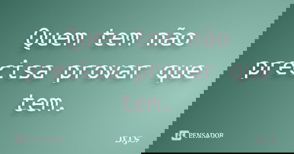 Quem tem não precisa provar que tem.... Frase de D.J.S..