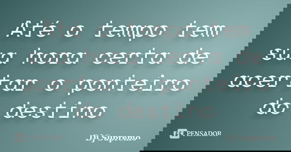 Até o tempo tem sua hora certa de acertar o ponteiro do destino... Frase de Dj Supremo.