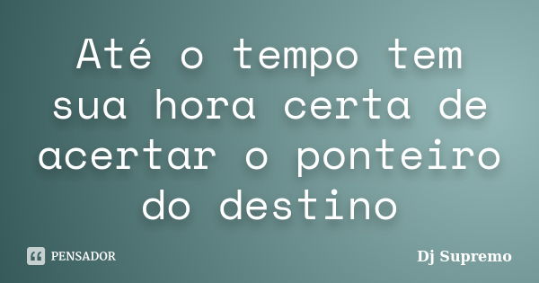 Até o tempo tem sua hora certa de acertar o ponteiro do destino... Frase de Dj Supremo.