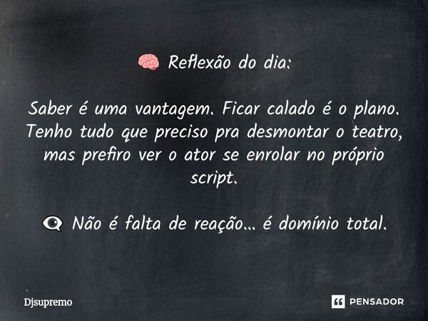 🧠 Reflexão do dia: Saber é uma vantagem. Ficar calado é o plano. Tenho tudo que preciso pra desmontar o teatro, mas prefiro ver o ator se enrolar no próprio sc... Frase de Djsupremo.