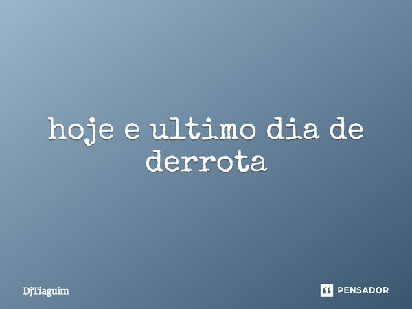 ⁠⁠hoje e ultimo dia de derrota... Frase de DjTiaguim.