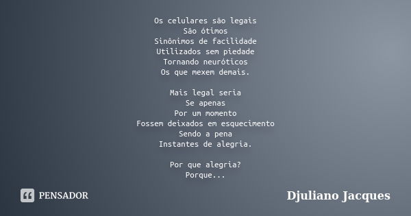 Os celulares são legais São ótimos Sinônimos de facilidade Utilizados sem piedade Tornando neuróticos Os que mexem demais. Mais legal seria Se apenas Por um mom... Frase de Djuliano Jacques.