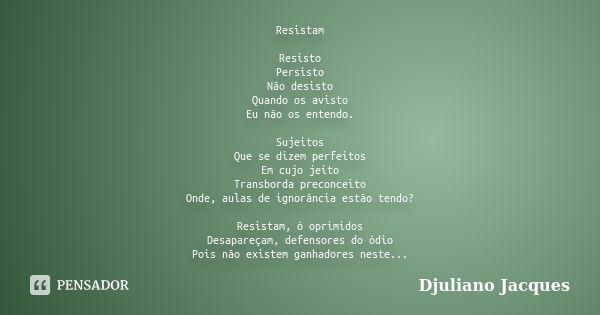 Resistam Resisto Persisto Não desisto Quando os avisto Eu não os entendo. Sujeitos Que se dizem perfeitos Em cujo jeito Transborda preconceito Onde, aulas de ig... Frase de Djuliano Jacques.