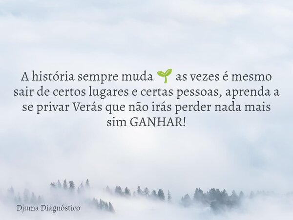 A história sempre muda 🌱 as vezes é mesmo sair de certos lugares e certas pessoas, aprenda a se privar Verás que não irás perder nada mais sim GANHAR!... Frase de Djuma Diagnóstico.