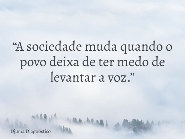 ‎“A sociedade muda quando o povo deixa de ter medo de levantar a voz.”... Frase de Djuma Diagnóstico.