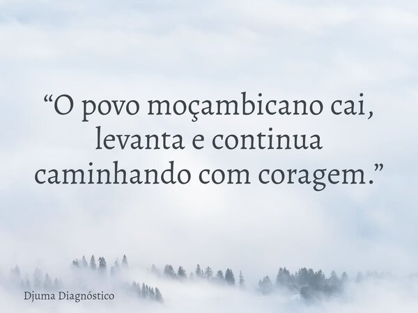 “O povo moçambicano cai, levanta e continua caminhando com coragem.”... Frase de Djuma Diagnóstico.