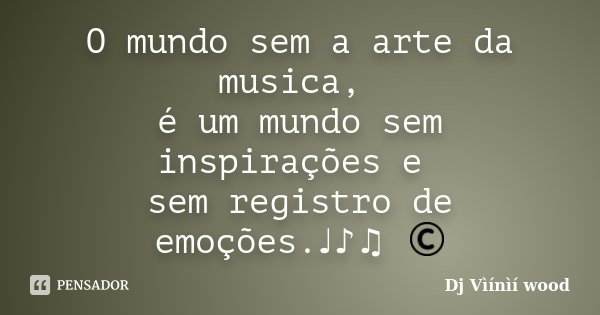 O mundo sem a arte da musica, é um mundo sem inspirações e sem registro de emoções.♩♪♫ ©... Frase de Dj Vìínìí wood.