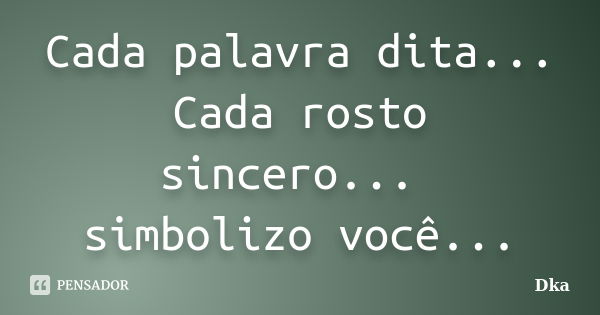 Cada palavra dita... Cada rosto sincero... simbolizo você...... Frase de Dka.