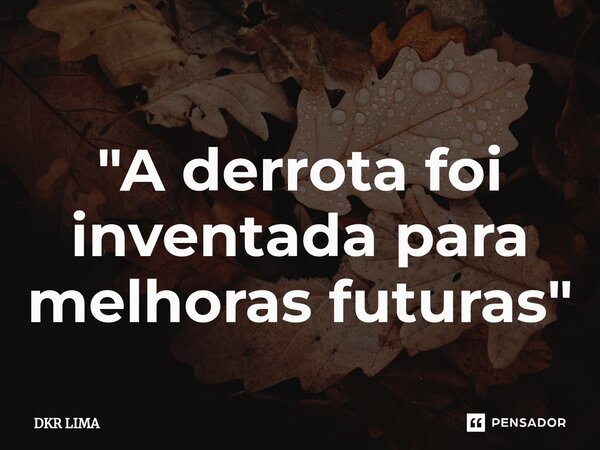 ⁠"A derrota foi inventada para melhoras futuras"... Frase de DKR LIMA.