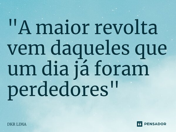⁠"A maior revolta vem daqueles que um dia já foram perdedores"... Frase de DKR LIMA.