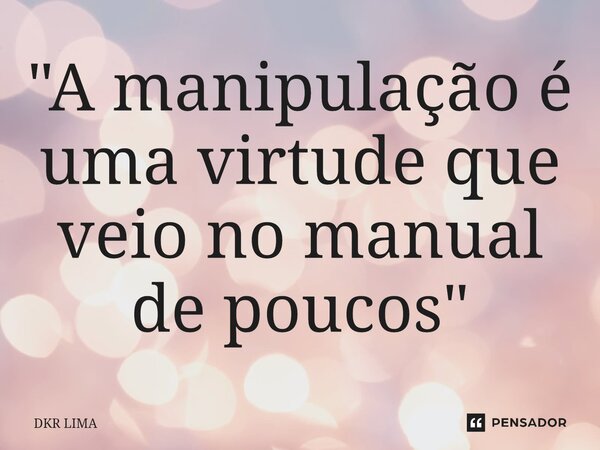 ⁠"A manipulação é uma virtude que veio no manual de poucos"... Frase de DKR LIMA.