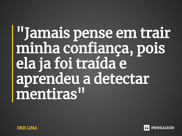 "Jamais pense em trair minha confiança, pois ela ja foi ⁠traída e aprendeu a detectar mentiras"... Frase de DKR LIMA.