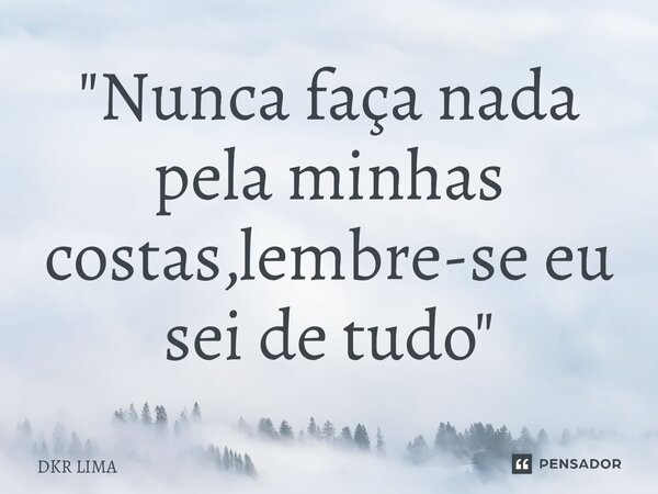 ⁠"Nunca faça nada pela minhas costas,lembre-se eu sei de tudo"... Frase de DKR LIMA.