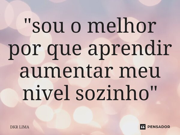⁠"sou o melhor por que aprendir aumentar meu nivel sozinho"... Frase de DKR LIMA.