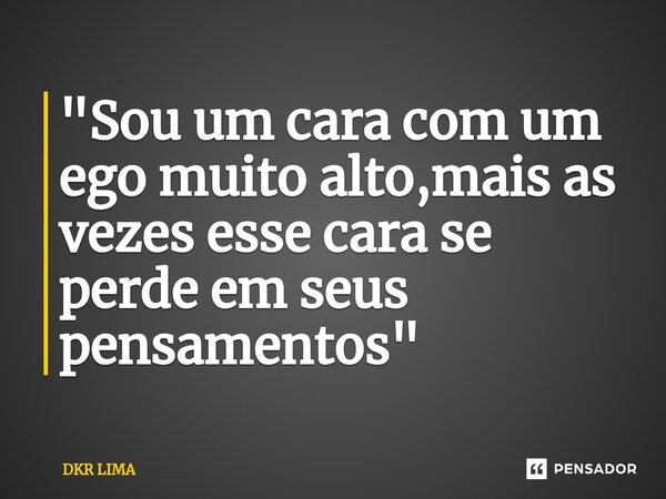 ⁠"Sou um cara com um ego muito alto,mais as vezes esse cara se perde em seus pensamentos"... Frase de DKR LIMA.