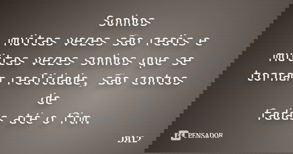 Sonhos muitas vezes são reais e muitas vezes sonhos que se tornam realidade, são contos de fadas até o fim.... Frase de Dl12.