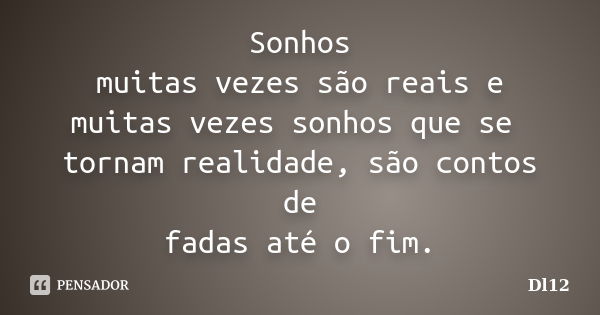 Sonhos muitas vezes são reais e muitas vezes sonhos que se tornam realidade, são contos de fadas até o fim.... Frase de Dl12.