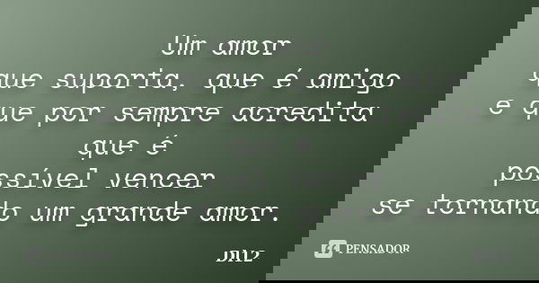 Um amor que suporta, que é amigo e que por sempre acredita que é possível vencer se tornando um grande amor.... Frase de Dl12.