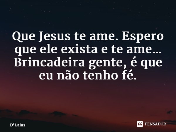 Que Jesus te ame. Espero que ele exista e te ame… Brincadeira gente, é que eu não tenho fé. ⁠... Frase de DLaias.