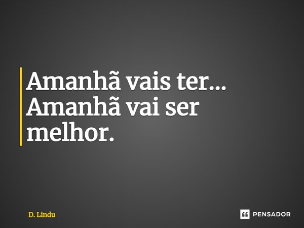⁠Amanhã vais ter... Amanhã vai ser melhor.... Frase de D. Lindu.