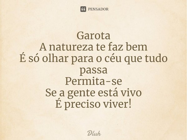 ⁠Garota
A natureza te faz bem
É só olhar para o céu que tudo passa
Permita-se
Se a gente está vivo
É preciso viver!... Frase de Dluh.