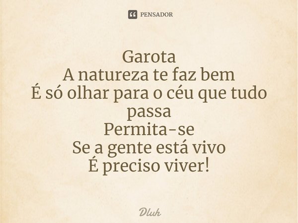 ⁠Garota
A natureza te faz bem
É só olhar para o céu que tudo passa
Permita-se
Se a gente está vivo
É preciso viver!... Frase de Dluh.