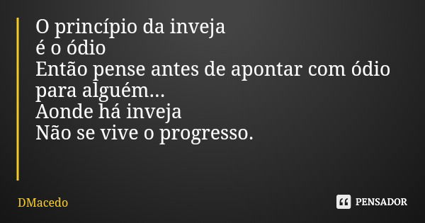 O princípio da inveja é o ódio Então pense antes de apontar com ódio para alguém... Aonde há inveja Não se vive o progresso.... Frase de DMacedo.
