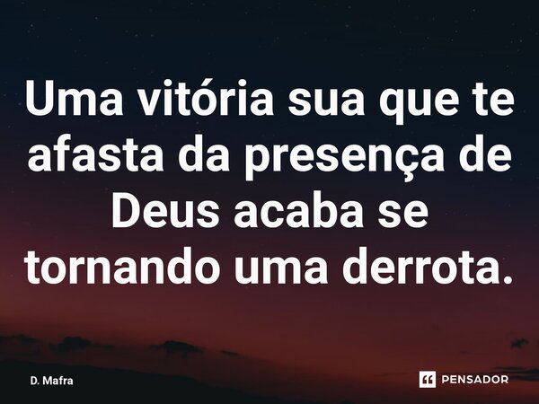 ⁠Uma vitória sua que te afasta da presença de Deus acaba se tornando uma derrota.... Frase de D. Mafra.