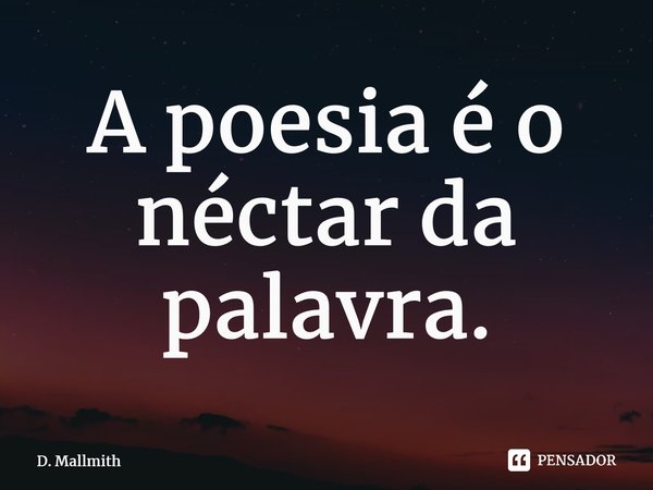 ⁠A poesia é o néctar da palavra.... Frase de D. Mallmith.