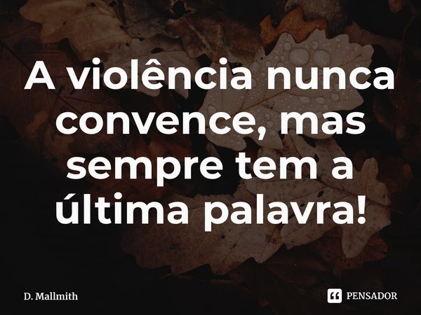 ⁠A violência nunca convence, mas sempre tem a última palavra!... Frase de D. Mallmith.