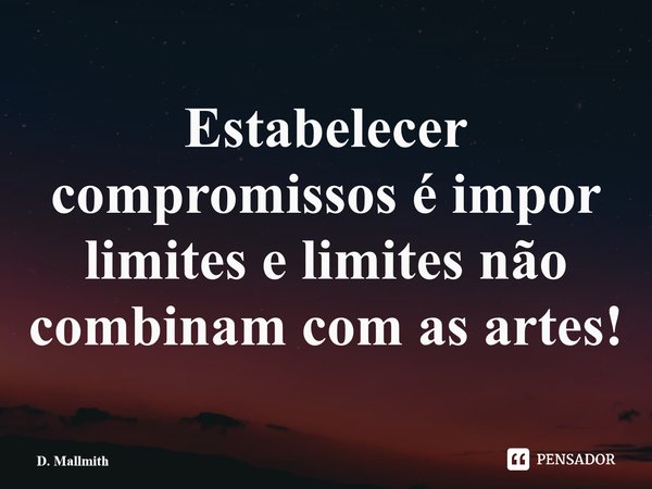 Estabelecer compromissos é impor limites e limites não combinam com as artes!⁠... Frase de D. Mallmith.