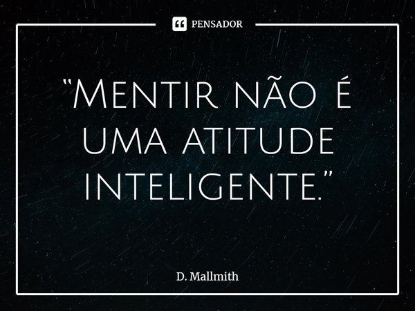 ⁠“Mentir não é uma atitude inteligente.”... Frase de D. Mallmith.